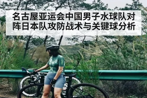 名古屋亚运会中国男子水球队对阵日本队攻防战术与关键球分析 - kaiyun